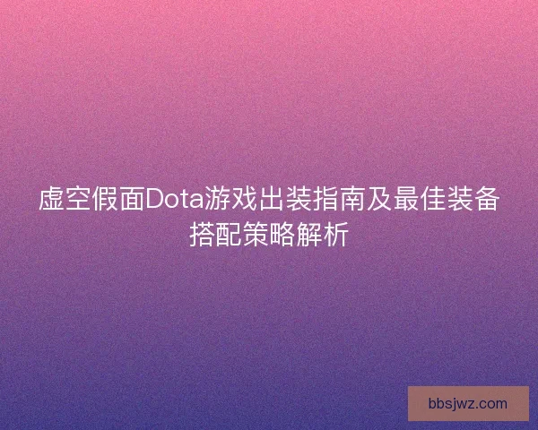 虚空假面Dota游戏出装指南及最佳装备搭配策略解析